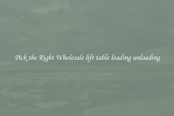 Pick the Right Wholesale lift table loading unloading