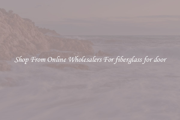 Shop From Online Wholesalers For fiberglass for door
