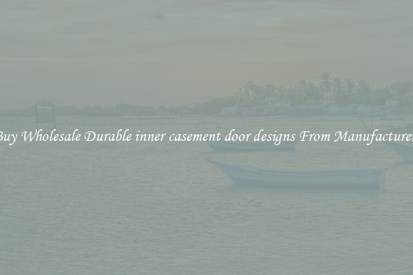 Buy Wholesale Durable inner casement door designs From Manufacturers