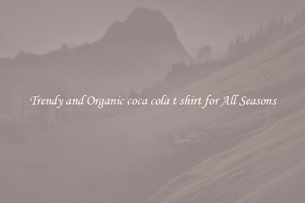 Trendy and Organic coca cola t shirt for All Seasons