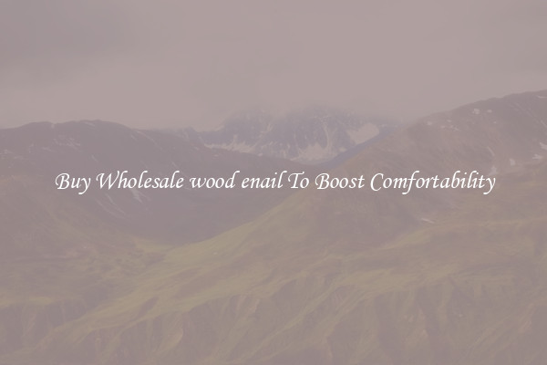 Buy Wholesale wood enail To Boost Comfortability