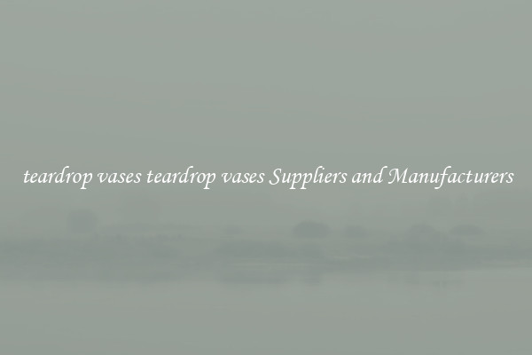 teardrop vases teardrop vases Suppliers and Manufacturers