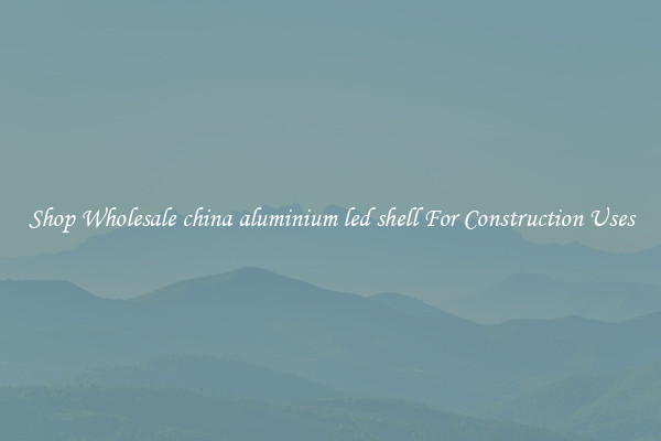 Shop Wholesale china aluminium led shell For Construction Uses