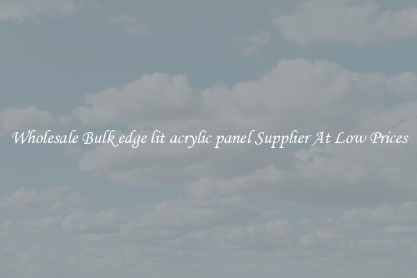 Wholesale Bulk edge lit acrylic panel Supplier At Low Prices