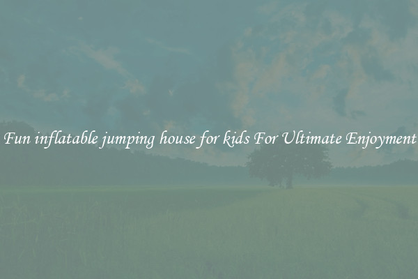 Fun inflatable jumping house for kids For Ultimate Enjoyment