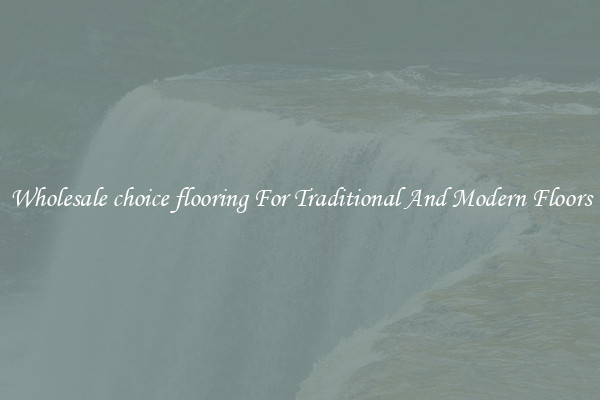 Wholesale choice flooring For Traditional And Modern Floors