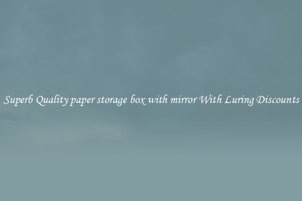 Superb Quality paper storage box with mirror With Luring Discounts