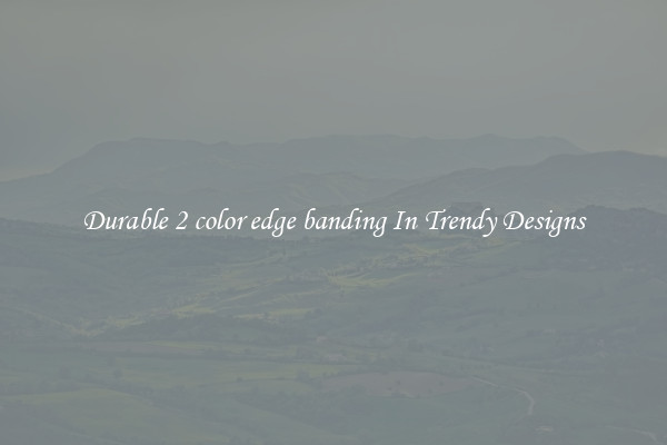Durable 2 color edge banding In Trendy Designs