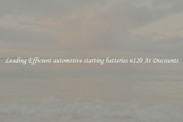Leading Efficient automotive starting batteries n120 At Discounts