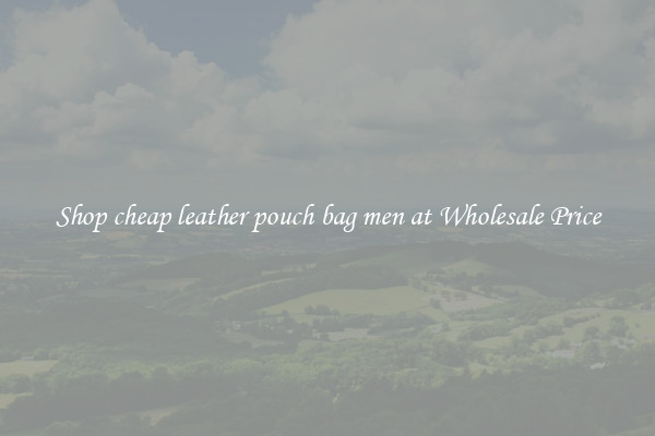 Shop cheap leather pouch bag men at Wholesale Price