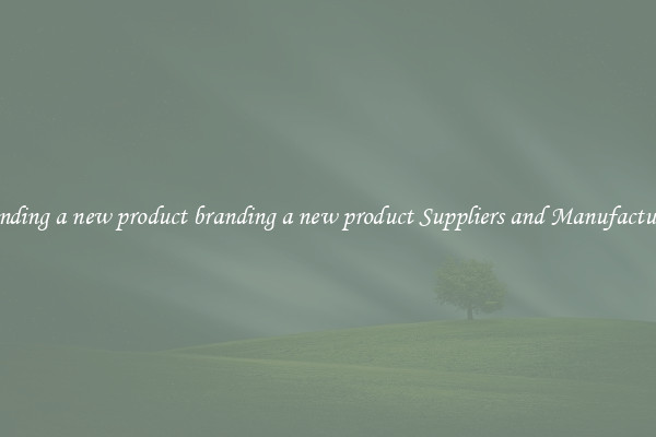 branding a new product branding a new product Suppliers and Manufacturers