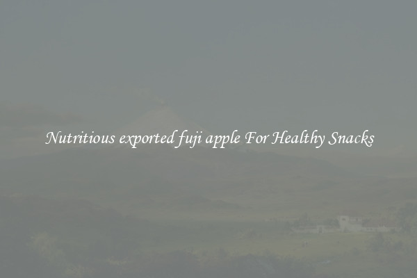 Nutritious exported fuji apple For Healthy Snacks