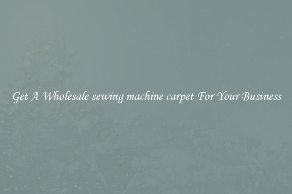 Get A Wholesale sewing machine carpet For Your Business