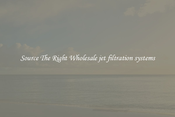 Source The Right Wholesale jet filtration systems