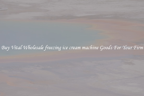 Buy Vital Wholesale freezing ice cream machine Goods For Your Firm