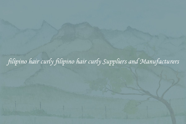 filipino hair curly filipino hair curly Suppliers and Manufacturers