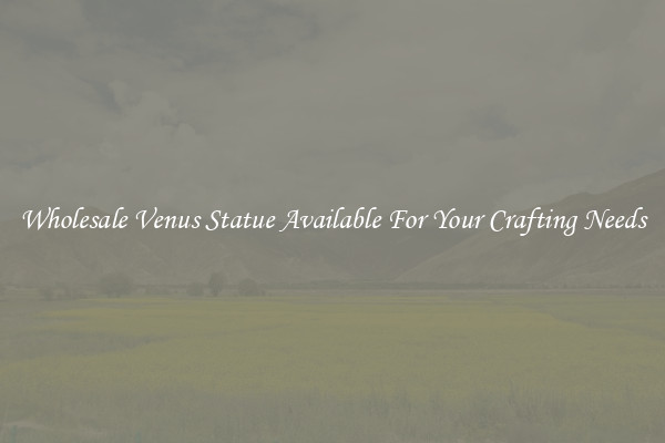 Wholesale Venus Statue Available For Your Crafting Needs