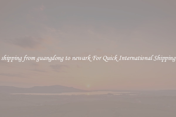 shipping from guangdong to newark For Quick International Shipping