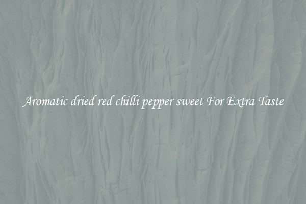 Aromatic dried red chilli pepper sweet For Extra Taste