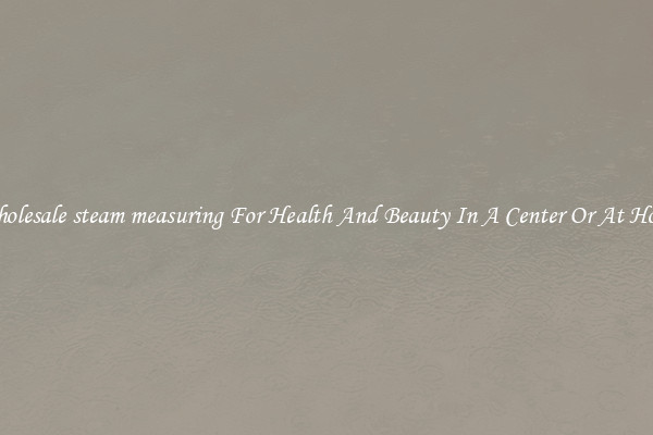 Wholesale steam measuring For Health And Beauty In A Center Or At Home