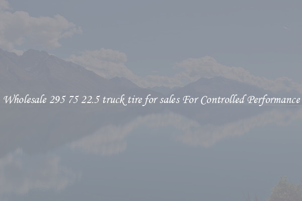 Wholesale 295 75 22.5 truck tire for sales For Controlled Performance