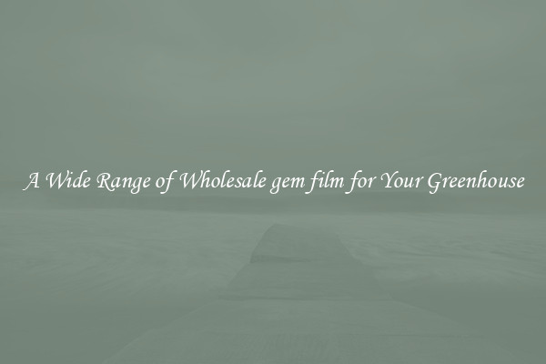 A Wide Range of Wholesale gem film for Your Greenhouse